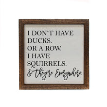 Load image into Gallery viewer, 6x6 I Don&#39;t Have Ducks. Or A Row. I Have Squirrels Sign
